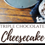 Triple Chocolate Cheesecake
