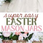 2 image collage with the supplies needed for the project on the top and on the bottom an image of 3 finished easter mason jars in pink, cream, and green and filled with spring flowers. A text overlay say super easy easter mason jars.